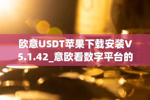 欧意USDT苹果下载安装V5.1.42_意欧看数字平台的涨跌软件