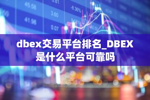 dbex交易平台排名_DBEX是什么平台可靠吗