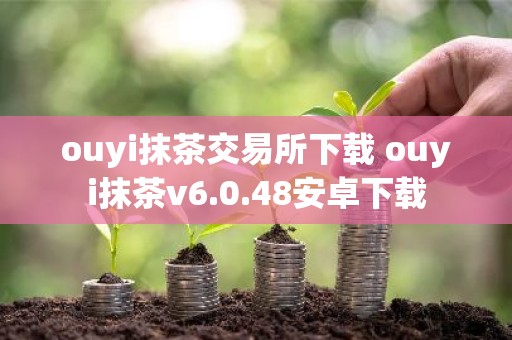 ouyi抹茶交易所下载 ouyi抹茶v6.0.48安卓下载