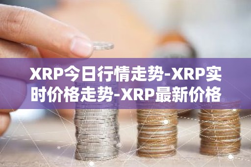XRP今日行情走势-XRP实时价格走势-XRP最新价格