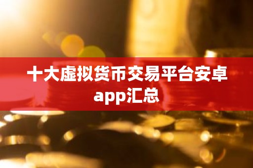 十大虚拟货币交易平台安卓app汇总