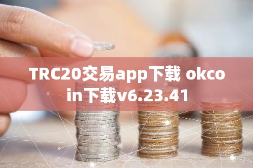 TRC20交易app下载 okcoin下载v6.23.41