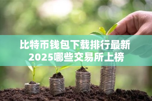 比特币钱包下载排行最新 2025哪些交易所上榜