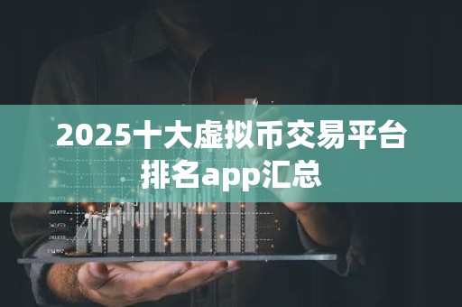 2025十大虚拟币交易平台排名app汇总