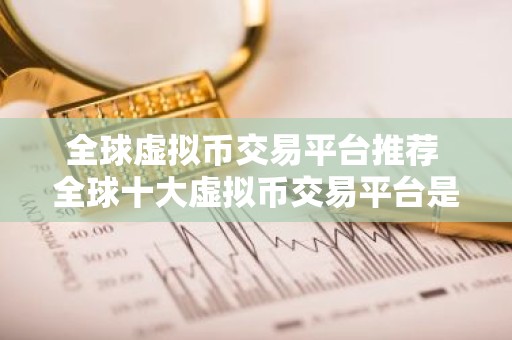 全球虚拟币交易平台推荐 全球十大虚拟币交易平台是哪些？