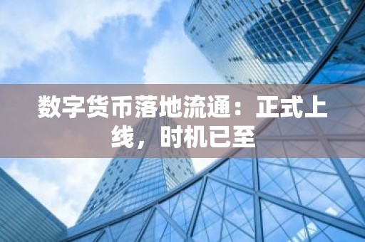 数字货币落地流通：正式上线，时机已至