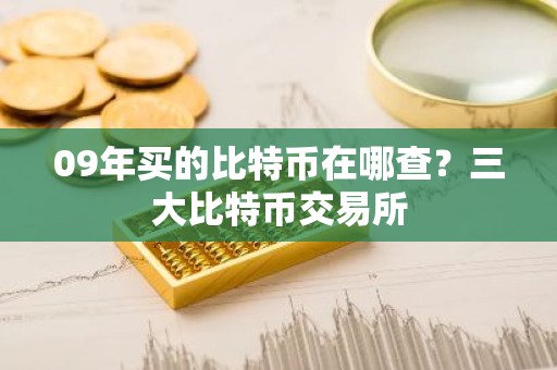 09年买的比特币在哪查？三大比特币交易所