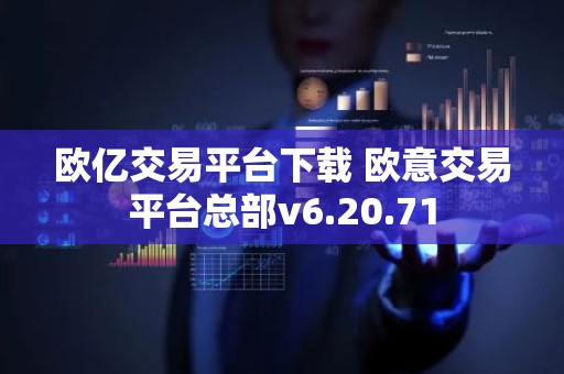 欧亿交易平台下载 欧意交易平台总部v6.20.71