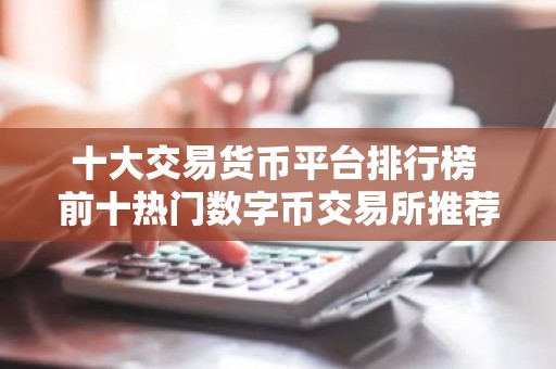 十大交易货币平台排行榜 前十热门数字币交易所推荐