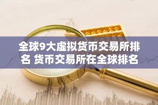 全球9大虚拟货币交易所排名 货币交易所在全球排名