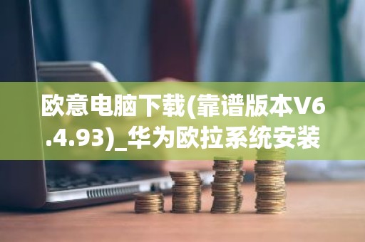 欧意电脑下载(靠谱版本V6.4.93)_华为欧拉系统安装