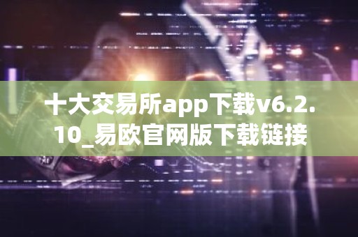 十大交易所app下载v6.2.10_易欧官网版下载链接