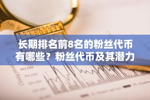 长期排名前8名的粉丝代币有哪些？粉丝代币及其潜力如何