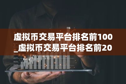 虚拟币交易平台排名前100_虚拟币交易平台排名前20名