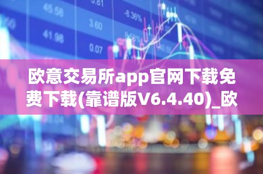 欧意交易所app官网下载免费下载(靠谱版V6.4.40)_欧艺usdt