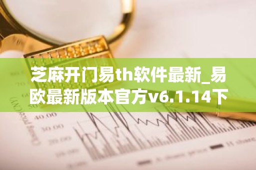 芝麻开门易th软件最新_易欧最新版本官方v6.1.14下载