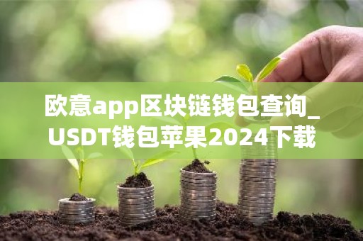欧意app区块链钱包查询_USDT钱包苹果2024下载