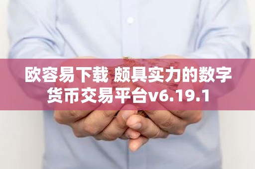 欧容易下载 颇具实力的数字货币交易平台v6.19.1