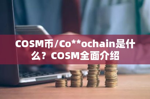 COSM币/Co**ochain是什么？COSM全面介绍