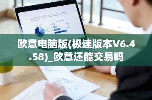 欧意电脑版(极速版本V6.4.58)_欧意还能交易吗