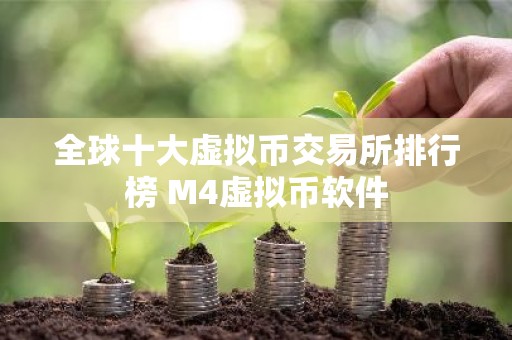 全球十大虚拟币交易所排行榜 M4虚拟币软件