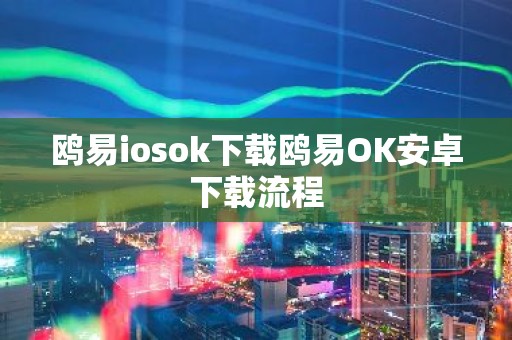 鸥易iosok下载鸥易OK安卓下载流程