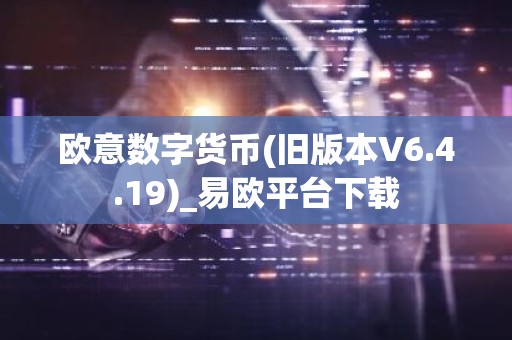 欧意数字货币(旧版本V6.4.19)_易欧平台下载
