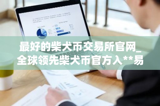 最好的柴犬币交易所官网_全球领先柴犬币官方入**易量排名