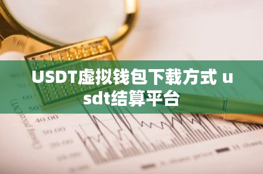 USDT虚拟钱包下载方式 usdt结算平台
