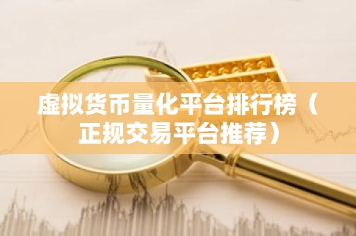 虚拟货币量化平台排行榜（正规交易平台推荐）