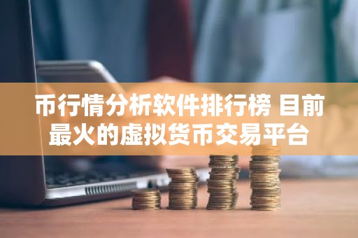 币行情分析软件排行榜 目前最火的虚拟货币交易平台