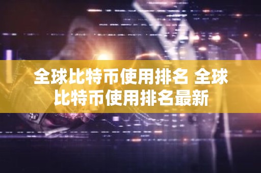 全球比特币使用排名 全球比特币使用排名最新