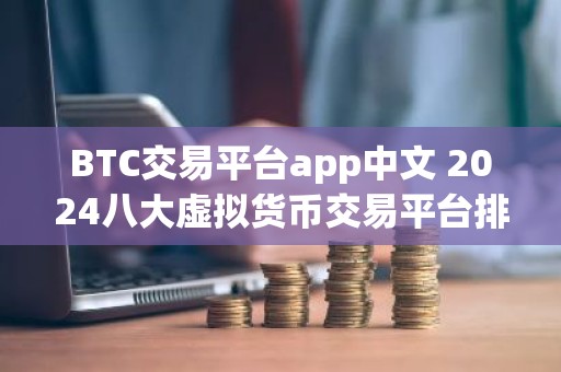 BTC交易平台app中文 2024八大虚拟货币交易平台排名