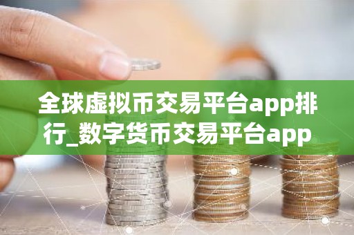 全球虚拟币交易平台app排行_数字货币交易平台app
