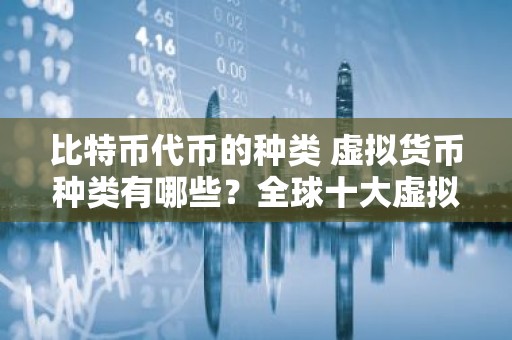 比特币代币的种类 虚拟货币种类有哪些？全球十大虚拟货币大解析