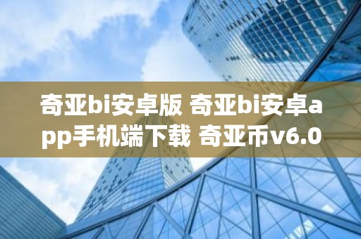 奇亚bi安卓版 奇亚bi安卓app手机端下载 奇亚币v6.0.4官方下载