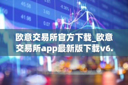 欧意交易所官方下载_欧意交易所app最新版下载v6.1.6