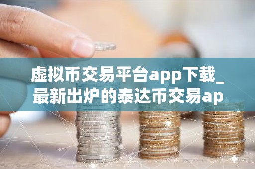 虚拟币交易平台app下载_最新出炉的泰达币交易app排名合集