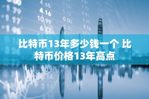比特币13年多少钱一个 比特币价格13年高点