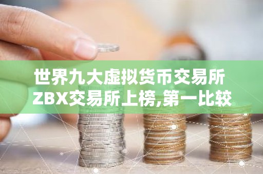 世界九大虚拟货币交易所 ZBX交易所上榜,第一比较有特色
