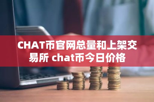 CHAT币官网总量和上架交易所 chat币今日价格