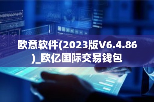欧意软件(2023版V6.4.86)_欧亿国际交易钱包