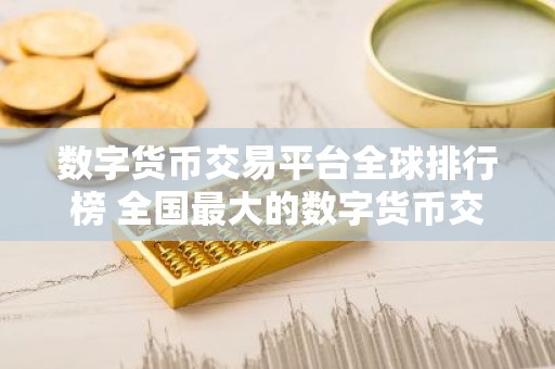 数字货币交易平台全球排行榜 全国最大的数字货币交易平台有那些
