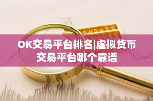 OK交易平台排名|虚拟货币交易平台哪个靠谱