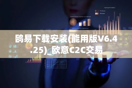 鸥易下载安装(能用版V6.4.25)_欧意C2C交易