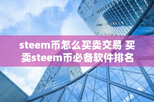 steem币怎么买卖交易 买卖steem币必备软件排名