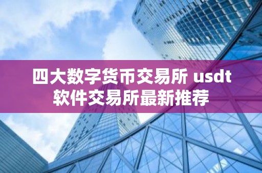 四大数字货币交易所 usdt软件交易所最新推荐
