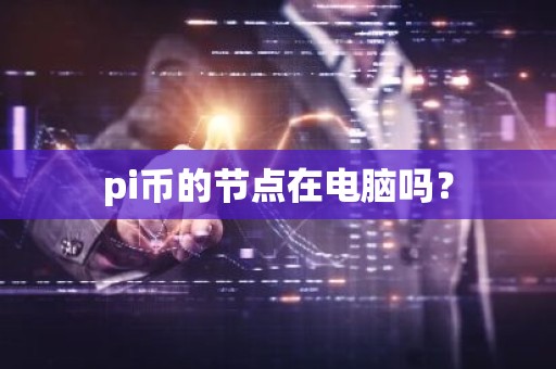 pi币的节点在电脑吗？