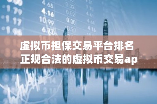虚拟币担保交易平台排名 正规合法的虚拟币交易app