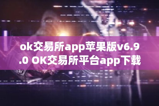 ok交易所app苹果版v6.9.0 OK交易所平台app下载